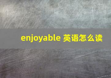 enjoyable 英语怎么读